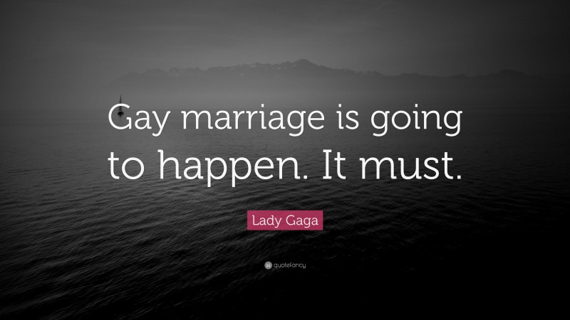 Lady Gaga Quote: “Gay marriage is going to happen. It must.”