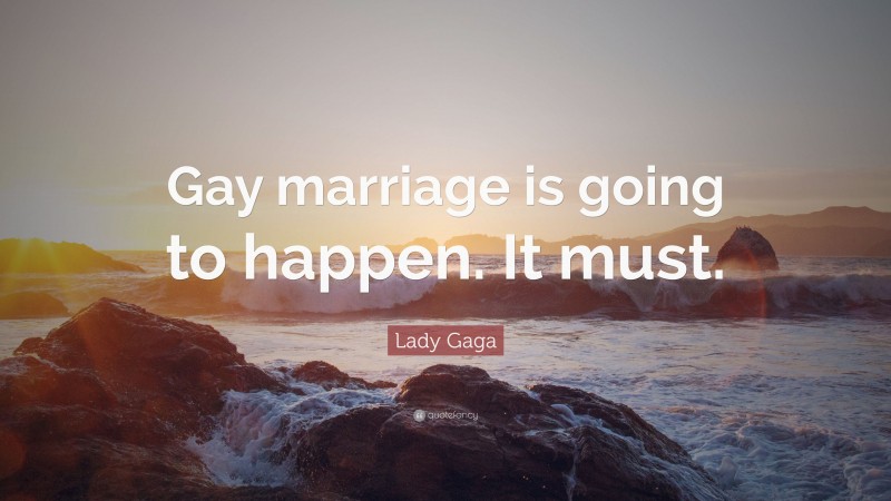Lady Gaga Quote: “Gay marriage is going to happen. It must.”
