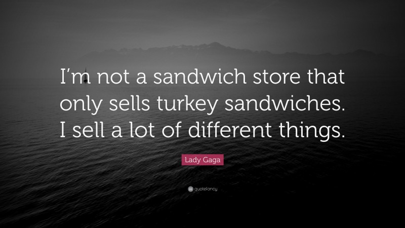 Lady Gaga Quote: “I’m not a sandwich store that only sells turkey sandwiches. I sell a lot of different things.”