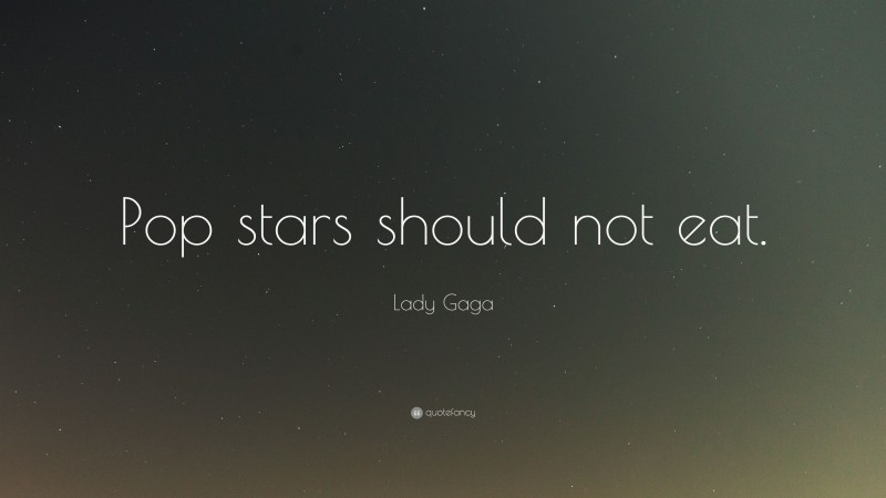 Lady Gaga Quote: “Pop stars should not eat.”