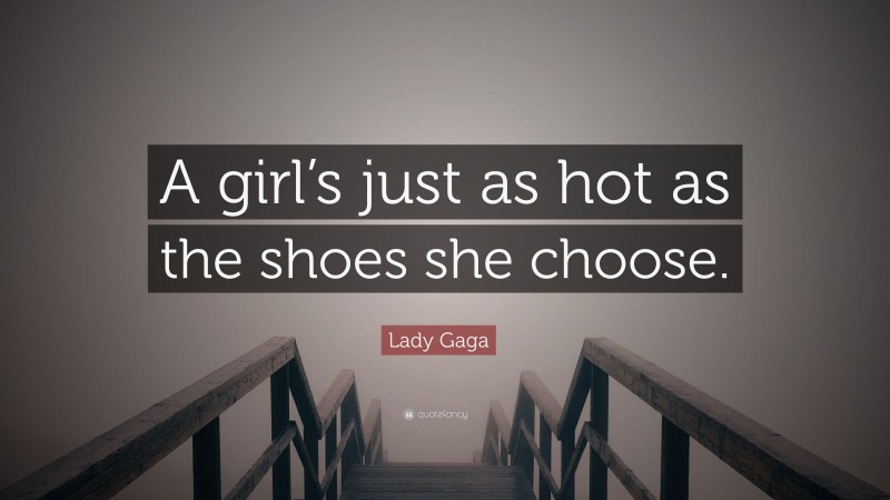 Lady Gaga Quote: “A girl’s just as hot as the shoes she choose.”