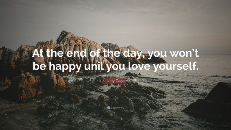 Lady Gaga Quote: “At the end of the day, you won’t be happy unil you love yourself.”