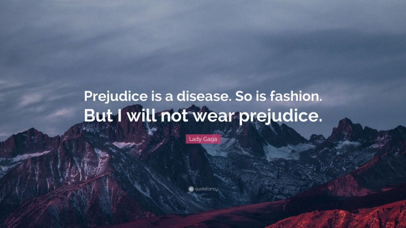 Lady Gaga Quote: “Prejudice is a disease. So is fashion. But I will not wear prejudice.”