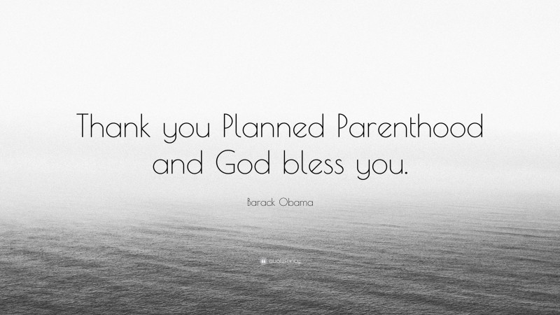 Barack Obama Quote: “Thank you Planned Parenthood and God bless you.”