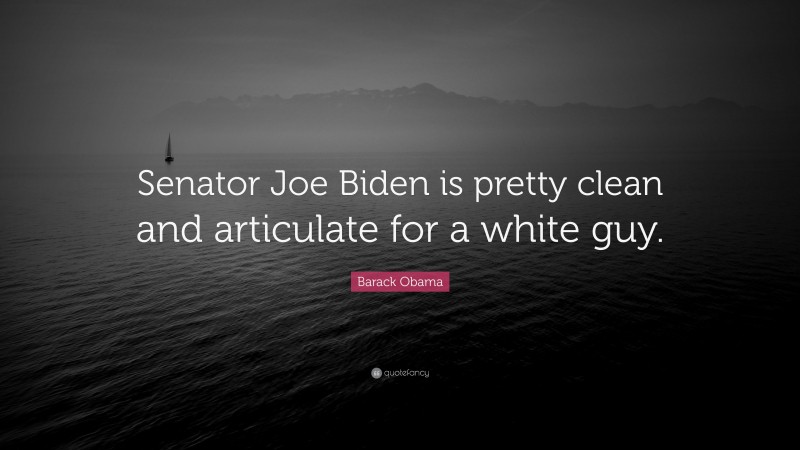 Barack Obama Quote: “Senator Joe Biden is pretty clean and articulate for a white guy.”