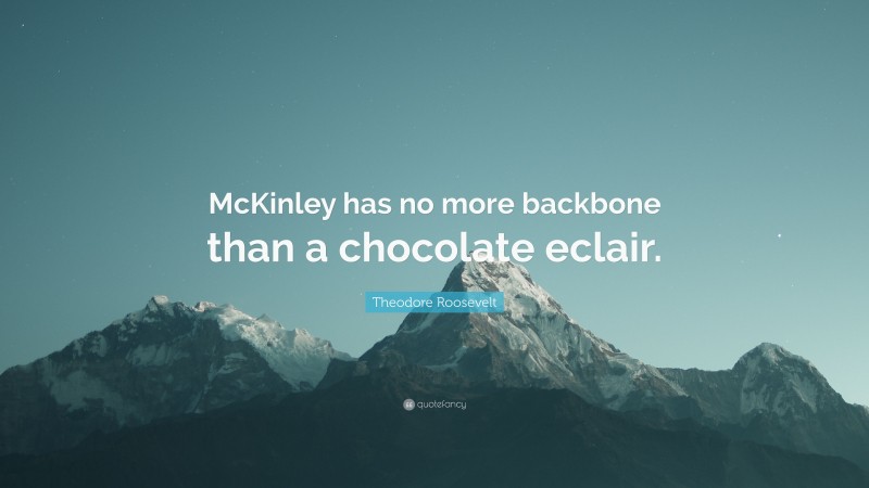 Theodore Roosevelt Quote: “McKinley has no more backbone than a chocolate eclair.”