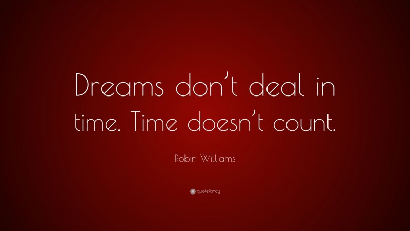 Robin Williams Quote: “Dreams don’t deal in time. Time doesn’t count.”