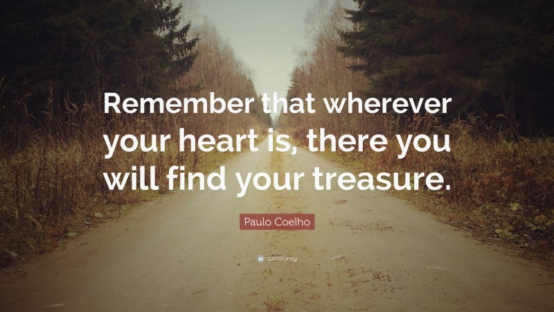 Paulo Coelho Quote: “Remember that wherever your heart is, there you will find your treasure.”