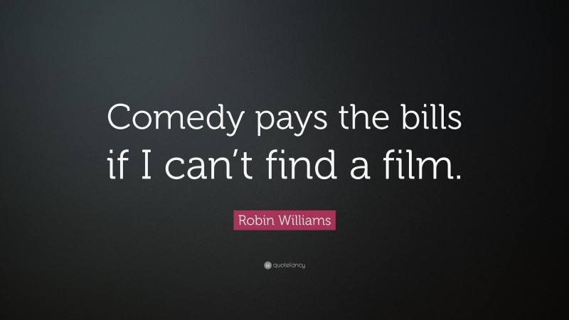 Robin Williams Quote: “Comedy pays the bills if I can’t find a film.”