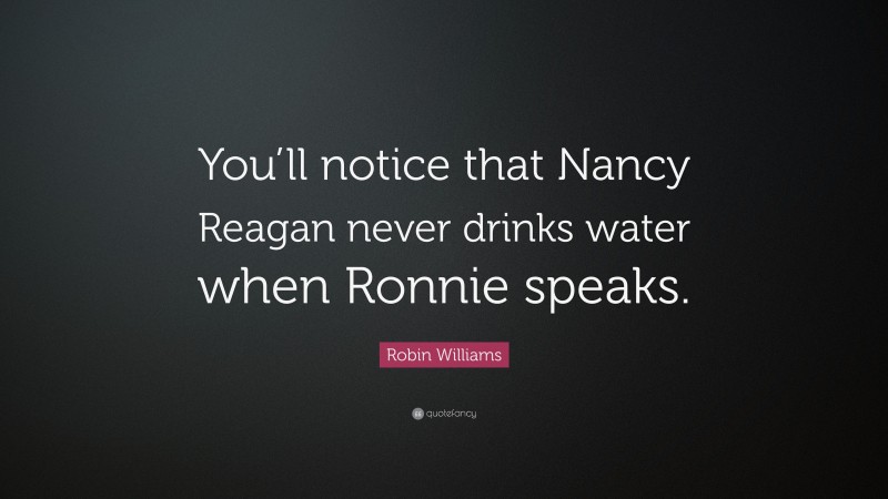 Robin Williams Quote: “You’ll notice that Nancy Reagan never drinks water when Ronnie speaks.”