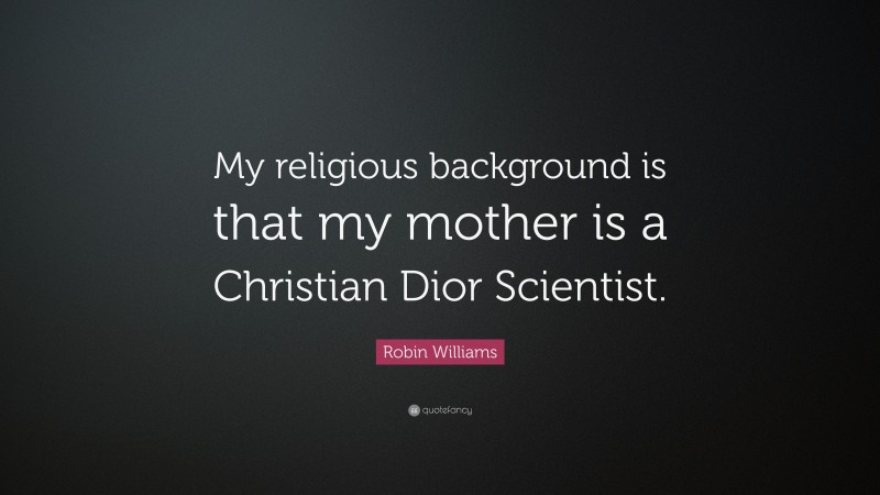 Robin Williams Quote: “My religious background is that my mother is a Christian Dior Scientist.”