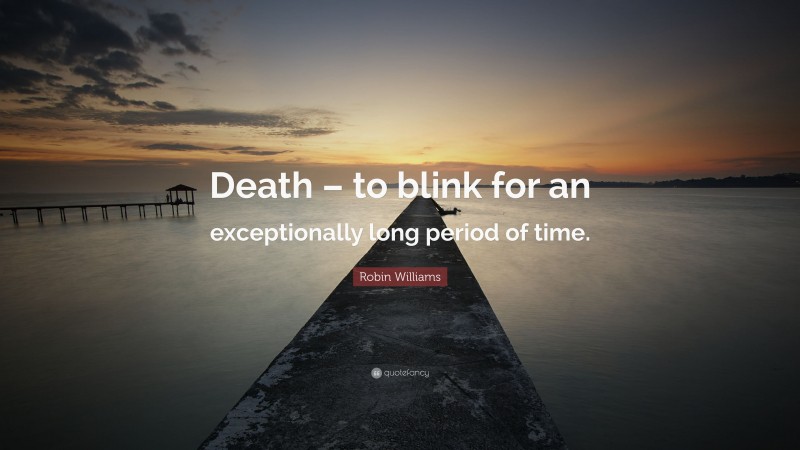 Robin Williams Quote: “Death – to blink for an exceptionally long period of time.”