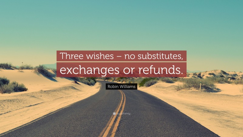 Robin Williams Quote: “Three wishes – no substitutes, exchanges or refunds.”
