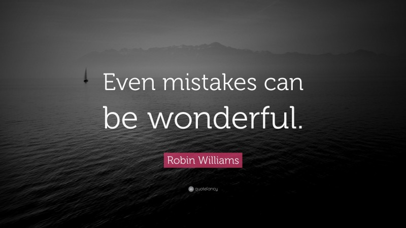 Robin Williams Quote: “Even mistakes can be wonderful.”