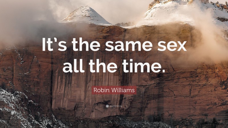 Robin Williams Quote: “It’s the same sex all the time.”