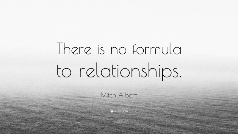 Mitch Albom Quote: “There is no formula to relationships.”