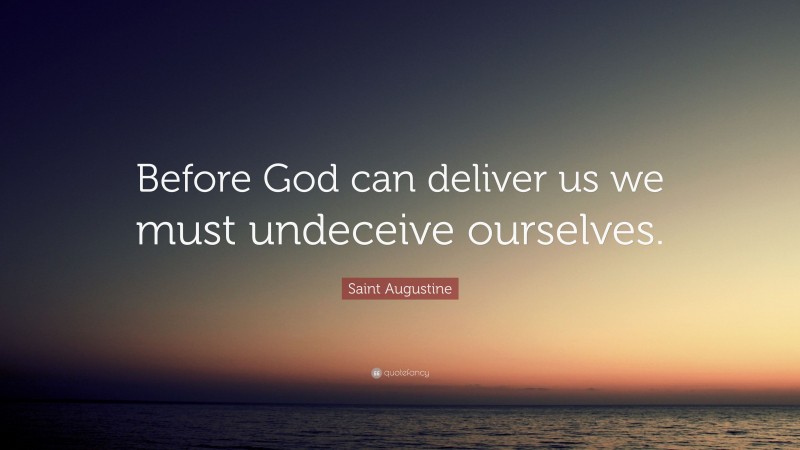 Saint Augustine Quote: “Before God can deliver us we must undeceive ourselves.”