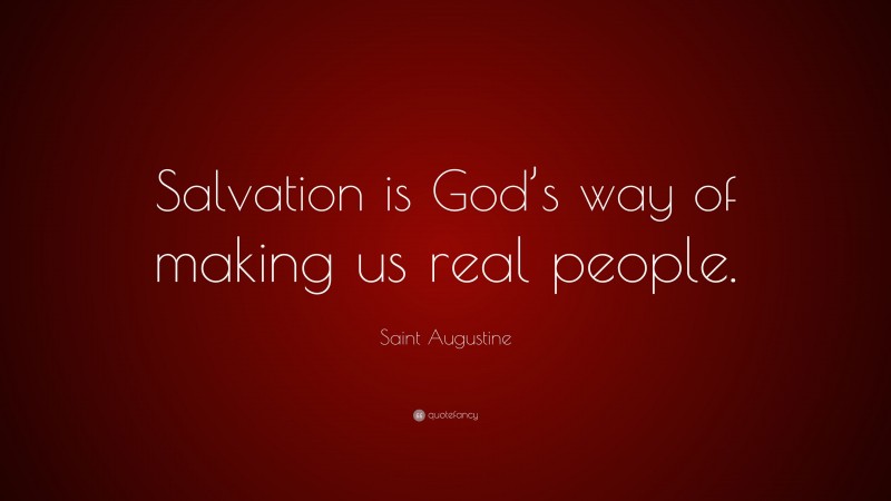 Saint Augustine Quote: “Salvation is God’s way of making us real people.”