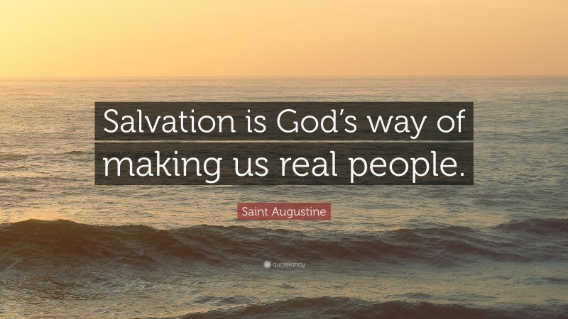 Saint Augustine Quote: “Salvation is God’s way of making us real people.”