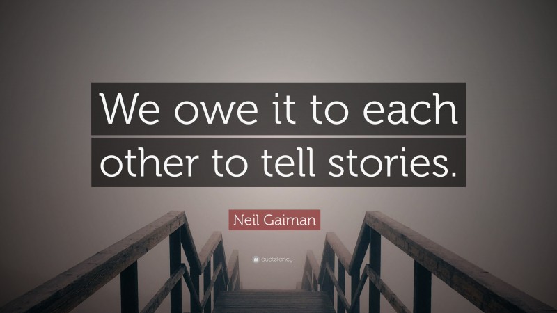 Neil Gaiman Quote: “We owe it to each other to tell stories.”