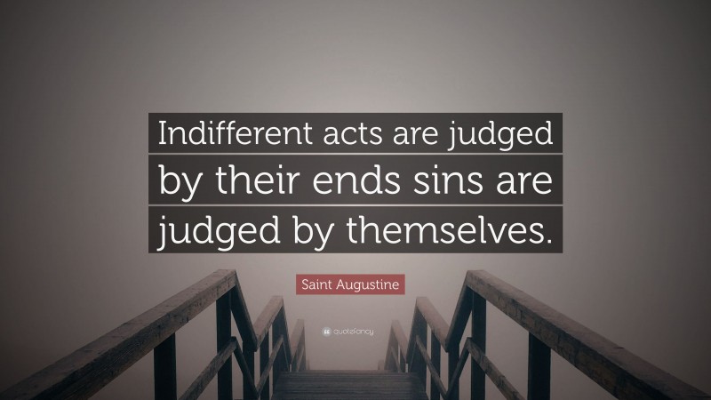 Saint Augustine Quote: “Indifferent acts are judged by their ends sins are judged by themselves.”