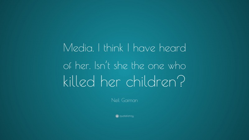 Neil Gaiman Quote: “Media. I think I have heard of her. Isn’t she the one who killed her children?”