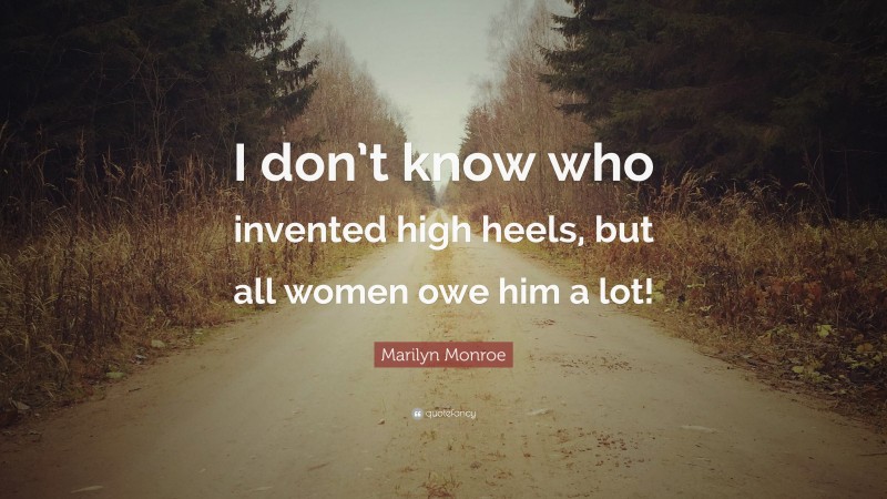 Marilyn Monroe Quote: “I don’t know who invented high heels, but all women owe him a lot!”