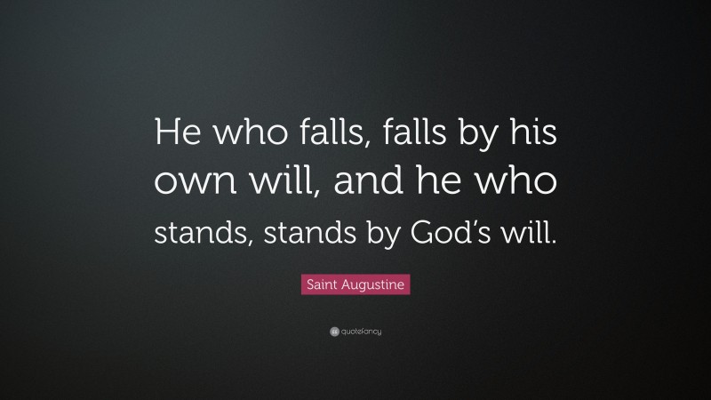 Saint Augustine Quote: “He who falls, falls by his own will, and he who stands, stands by God’s will.”