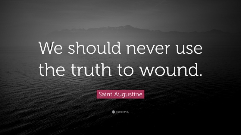Saint Augustine Quote: “We should never use the truth to wound.”