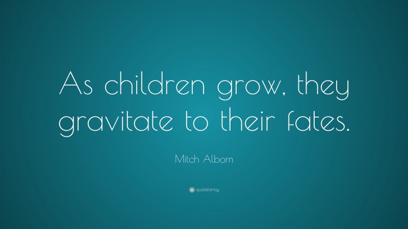 Mitch Albom Quote: “As children grow, they gravitate to their fates.”