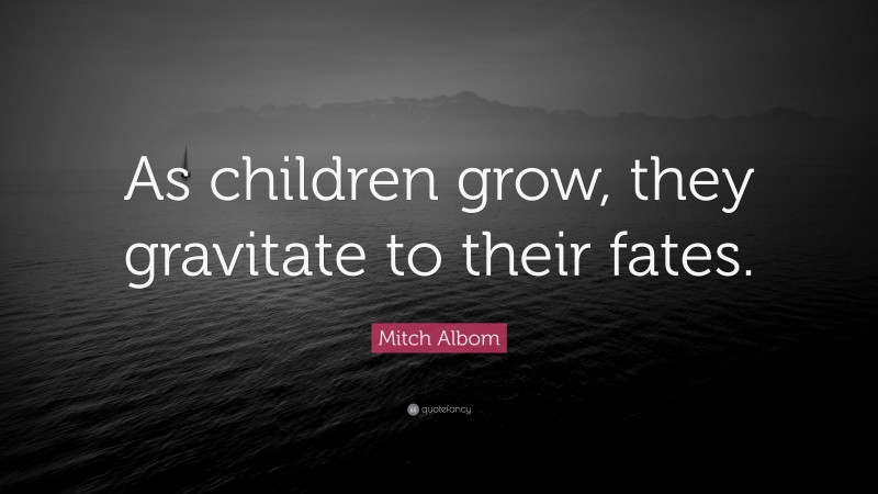 Mitch Albom Quote: “As children grow, they gravitate to their fates.”
