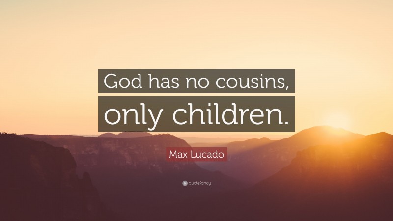 Max Lucado Quote: “God has no cousins, only children.”