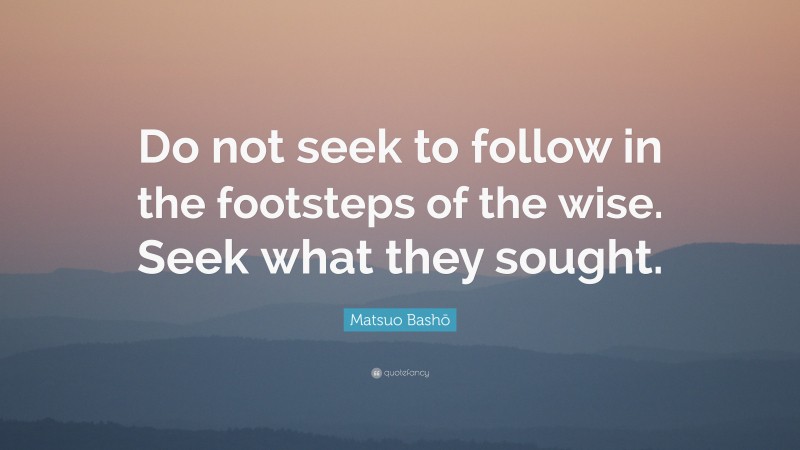 Matsuo Bashō Quote: “Do not seek to follow in the footsteps of the wise ...