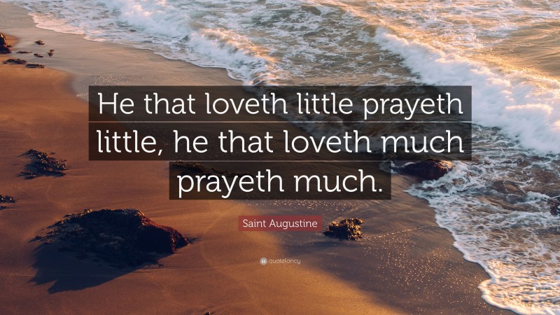 Saint Augustine Quote: “He that loveth little prayeth little, he that loveth much prayeth much.”