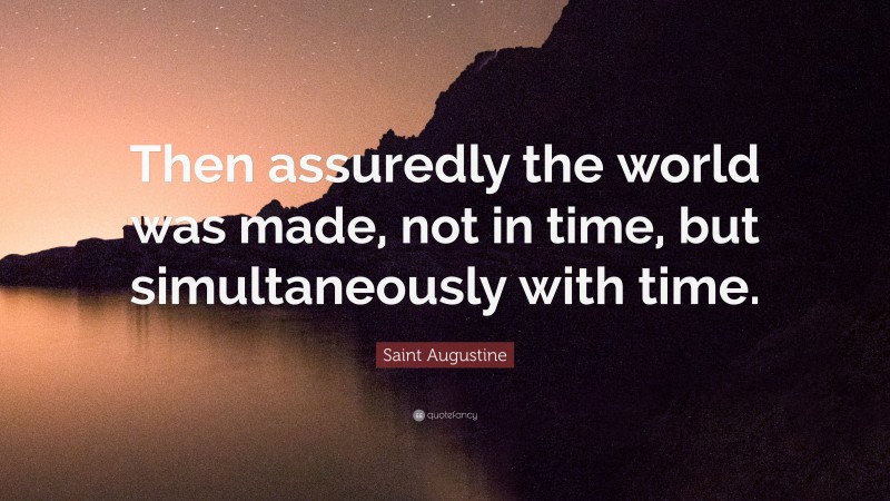 Saint Augustine Quote: “Then assuredly the world was made, not in time, but simultaneously with time.”
