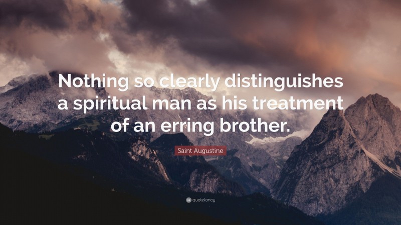 Saint Augustine Quote: “Nothing so clearly distinguishes a spiritual man as his treatment of an erring brother.”