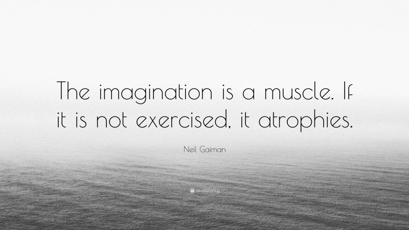 Neil Gaiman Quote: “The imagination is a muscle. If it is not exercised, it atrophies.”
