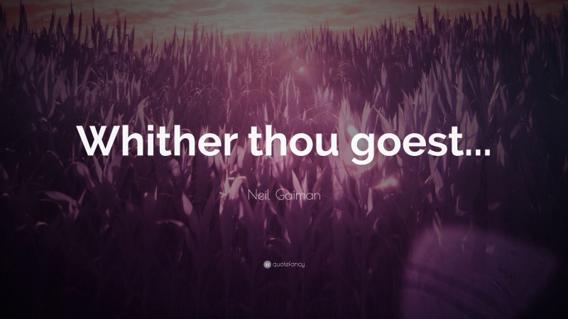 Neil Gaiman Quote: “Whither thou goest...”