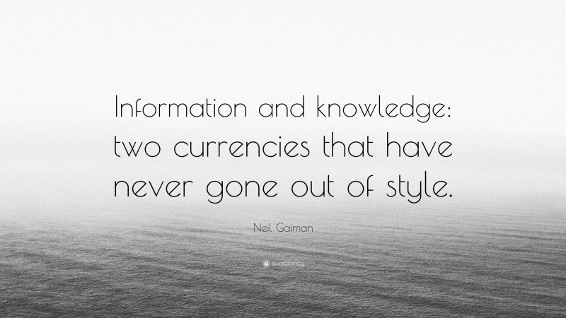Neil Gaiman Quote: “Information and knowledge: two currencies that have never gone out of style.”