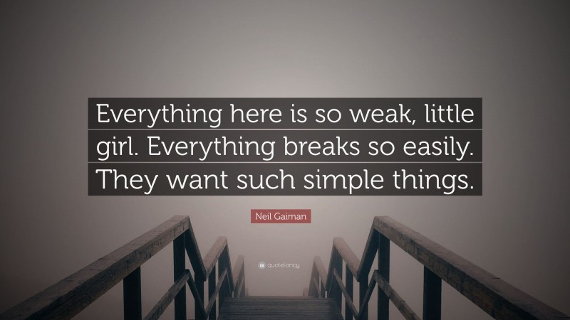 Neil Gaiman Quote: “Everything here is so weak, little girl. Everything breaks so easily. They want such simple things.”