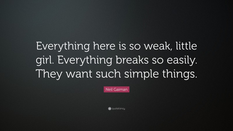 Neil Gaiman Quote: “Everything here is so weak, little girl. Everything breaks so easily. They want such simple things.”