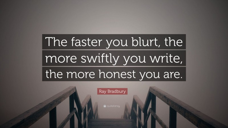 Ray Bradbury Quote: “The faster you blurt, the more swiftly you write, the more honest you are.”