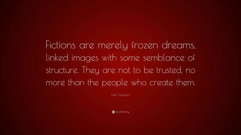 Neil Gaiman Quote: “Fictions are merely frozen dreams, linked images with some semblance of structure. They are not to be trusted, no more than the people who create them.”