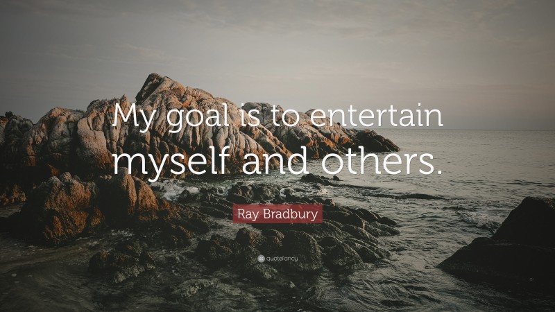 Ray Bradbury Quote: “My goal is to entertain myself and others.”