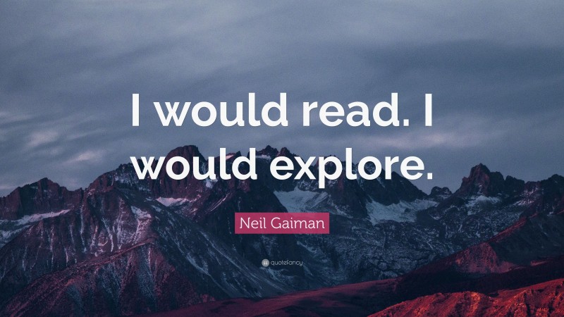 Neil Gaiman Quote: “I would read. I would explore.”