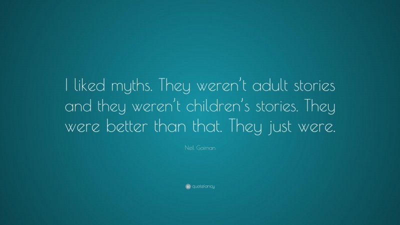 Neil Gaiman Quote: “I liked myths. They weren’t adult stories and they weren’t children’s stories. They were better than that. They just were.”