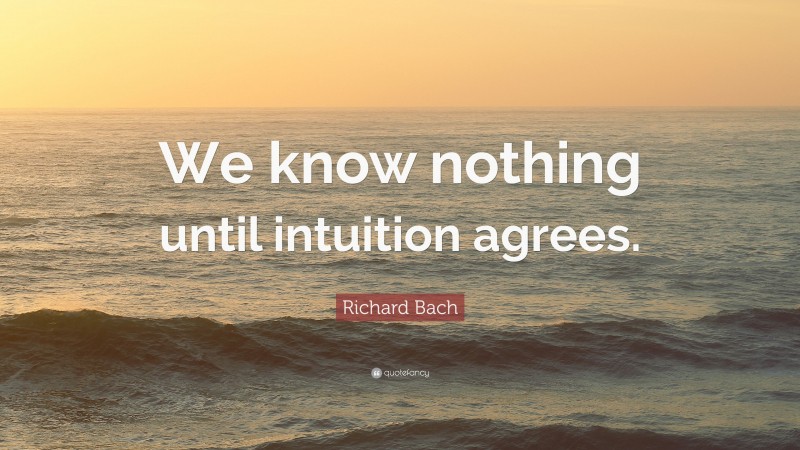 Richard Bach Quote: “We know nothing until intuition agrees.”
