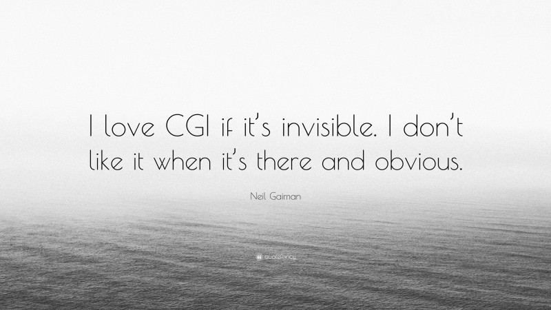 Neil Gaiman Quote: “I love CGI if it’s invisible. I don’t like it when it’s there and obvious.”
