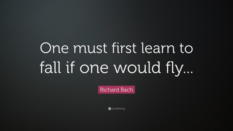 Richard Bach Quote: “One must first learn to fall if one would fly...”