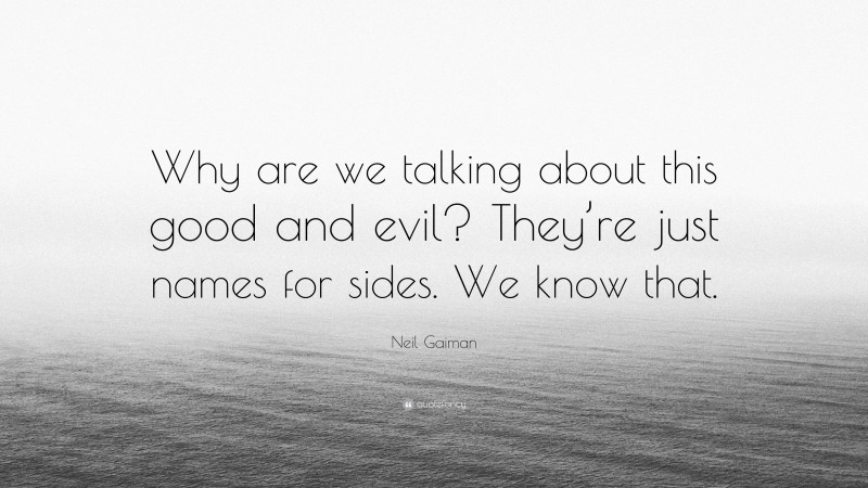 Neil Gaiman Quote: “Why are we talking about this good and evil? They’re just names for sides. We know that.”
